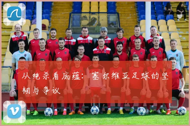 从绝杀看底蕴：塞尔维亚足球的坚韧与争议