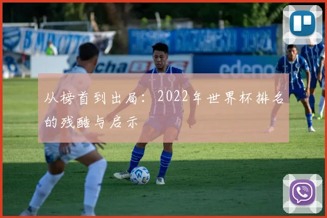 从榜首到出局：2022年世界杯排名的残酷与启示
