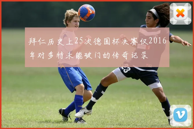 拜仁历史上25次德国杯决赛仅2016年对多特未能破门的传奇记录