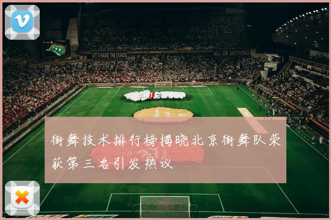 街舞技术排行榜揭晓北京街舞队荣获第三名引发热议