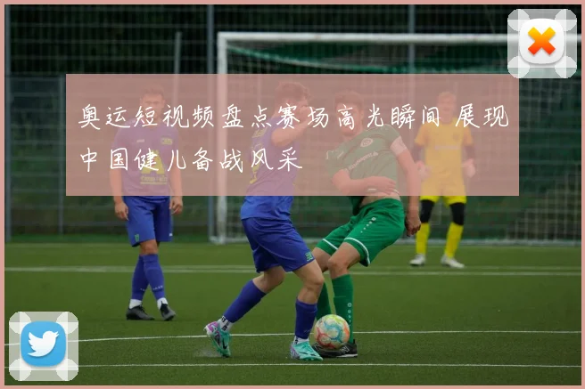 奥运短视频盘点赛场高光瞬间 展现中国健儿备战风采