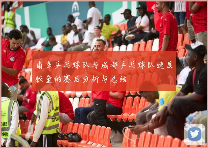 南京乒乓球队与成都乒乓球队速度较量的赛后分析与总结