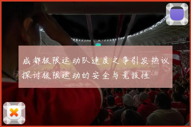 成都极限运动队速度之争引发热议探讨极限运动的安全与竞技性