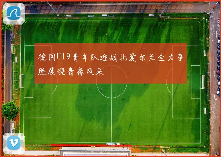 德国U19青年队迎战北爱尔兰全力争胜展现青春风采