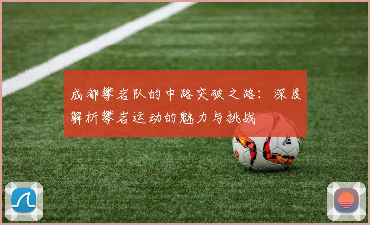 成都攀岩队的中路突破之路：深度解析攀岩运动的魅力与挑战
