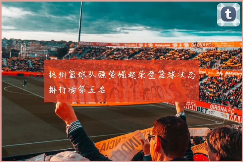 杭州篮球队强势崛起荣登篮球状态排行榜第五名