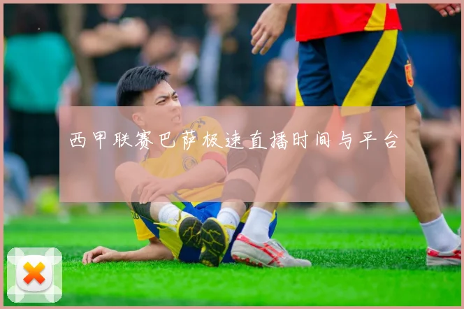 西甲联赛巴萨极速直播时间与平台