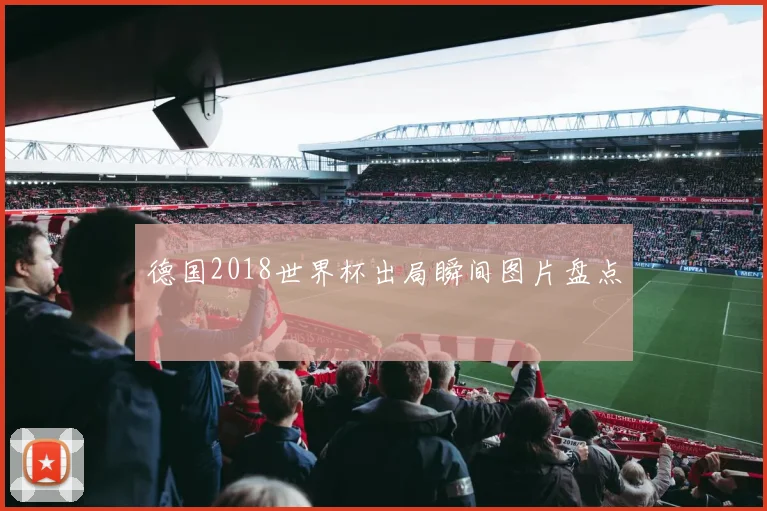 德国2018世界杯出局瞬间图片盘点