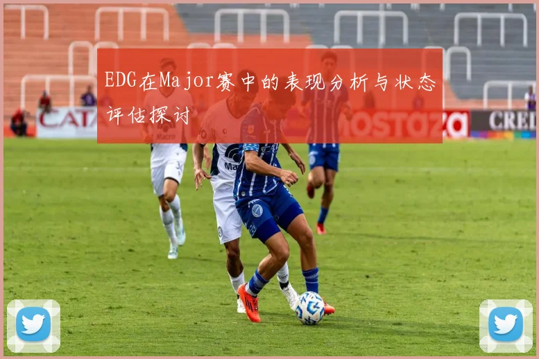 EDG在Major赛中的表现分析与状态评估探讨
